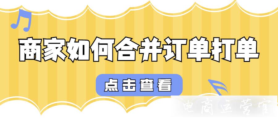 商家如何合并訂單打單-同一買(mǎi)家多筆訂單如何合并打印?